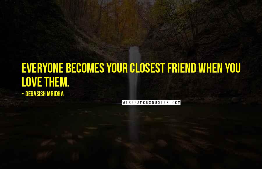 Debasish Mridha Quotes: Everyone becomes your closest friend when you love them.