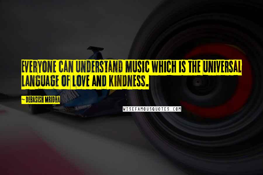 Debasish Mridha Quotes: Everyone can understand music which is the universal language of love and kindness.