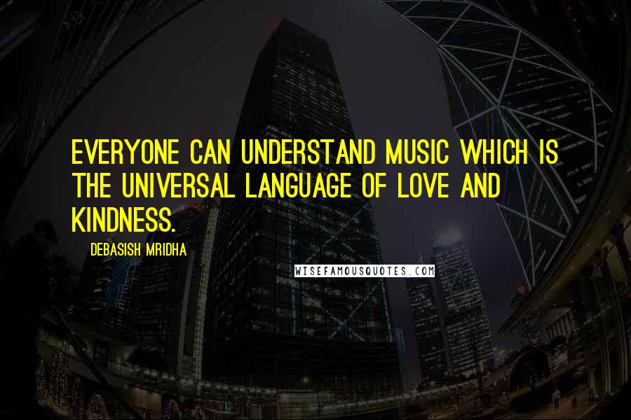 Debasish Mridha Quotes: Everyone can understand music which is the universal language of love and kindness.