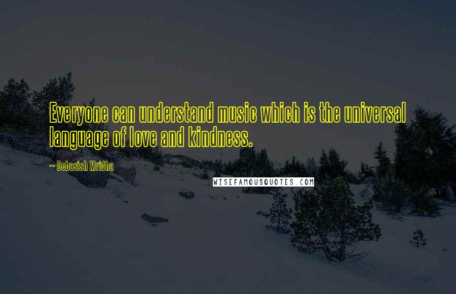 Debasish Mridha Quotes: Everyone can understand music which is the universal language of love and kindness.