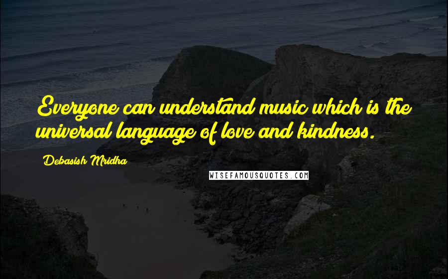 Debasish Mridha Quotes: Everyone can understand music which is the universal language of love and kindness.