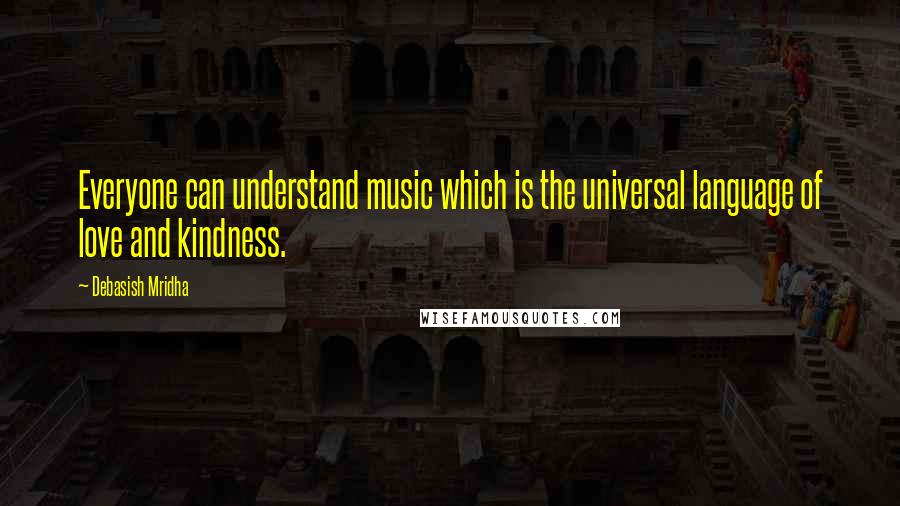 Debasish Mridha Quotes: Everyone can understand music which is the universal language of love and kindness.