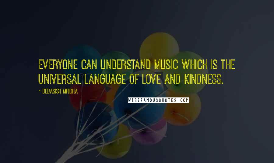 Debasish Mridha Quotes: Everyone can understand music which is the universal language of love and kindness.