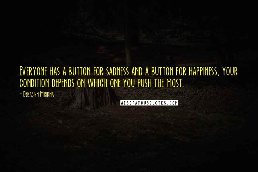 Debasish Mridha Quotes: Everyone has a button for sadness and a button for happiness, your condition depends on which one you push the most.