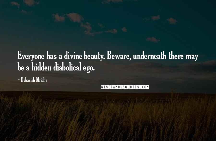 Debasish Mridha Quotes: Everyone has a divine beauty. Beware, underneath there may be a hidden diabolical ego.