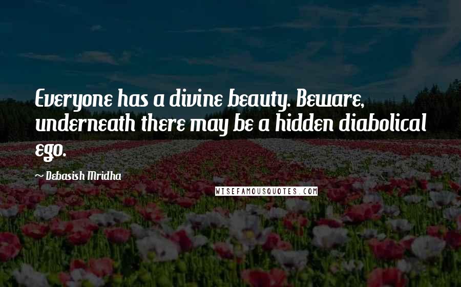 Debasish Mridha Quotes: Everyone has a divine beauty. Beware, underneath there may be a hidden diabolical ego.