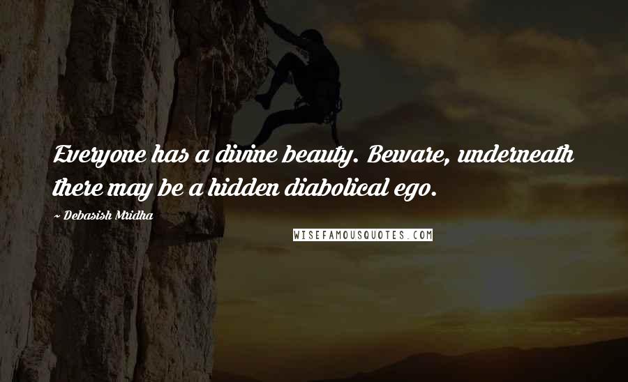 Debasish Mridha Quotes: Everyone has a divine beauty. Beware, underneath there may be a hidden diabolical ego.