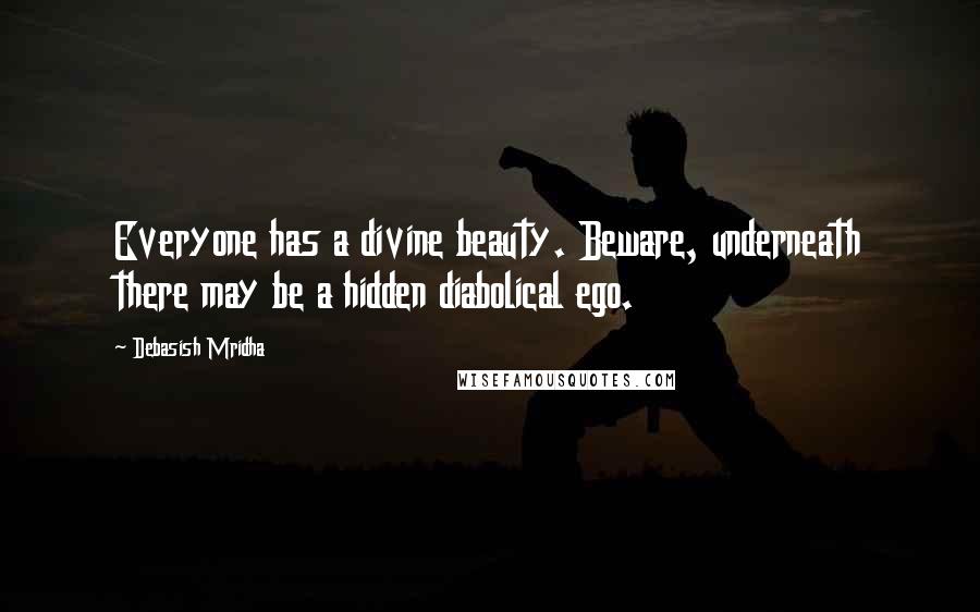 Debasish Mridha Quotes: Everyone has a divine beauty. Beware, underneath there may be a hidden diabolical ego.