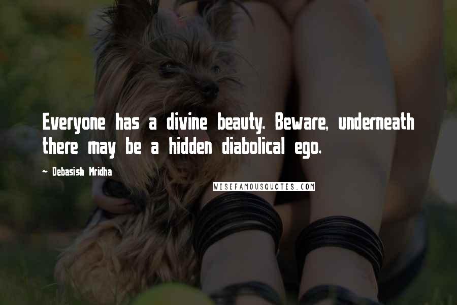 Debasish Mridha Quotes: Everyone has a divine beauty. Beware, underneath there may be a hidden diabolical ego.