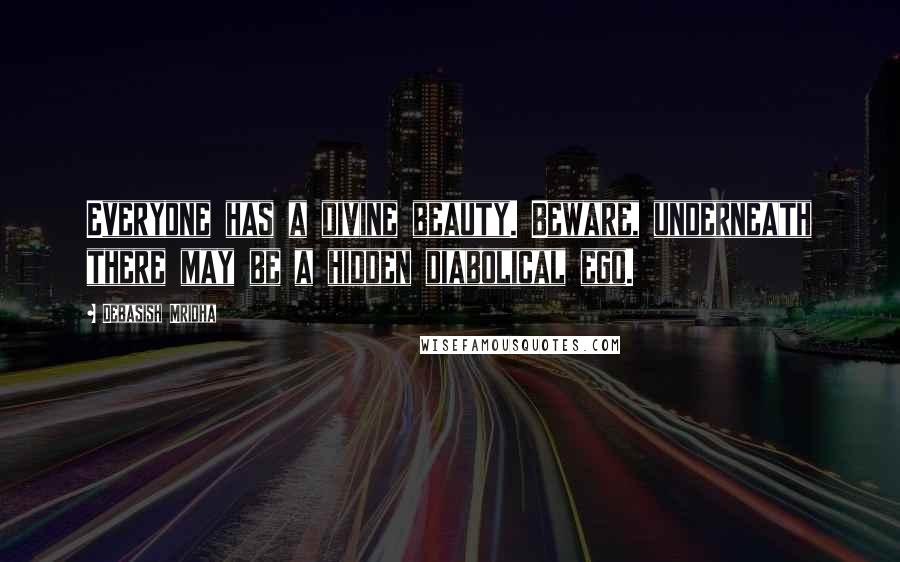 Debasish Mridha Quotes: Everyone has a divine beauty. Beware, underneath there may be a hidden diabolical ego.