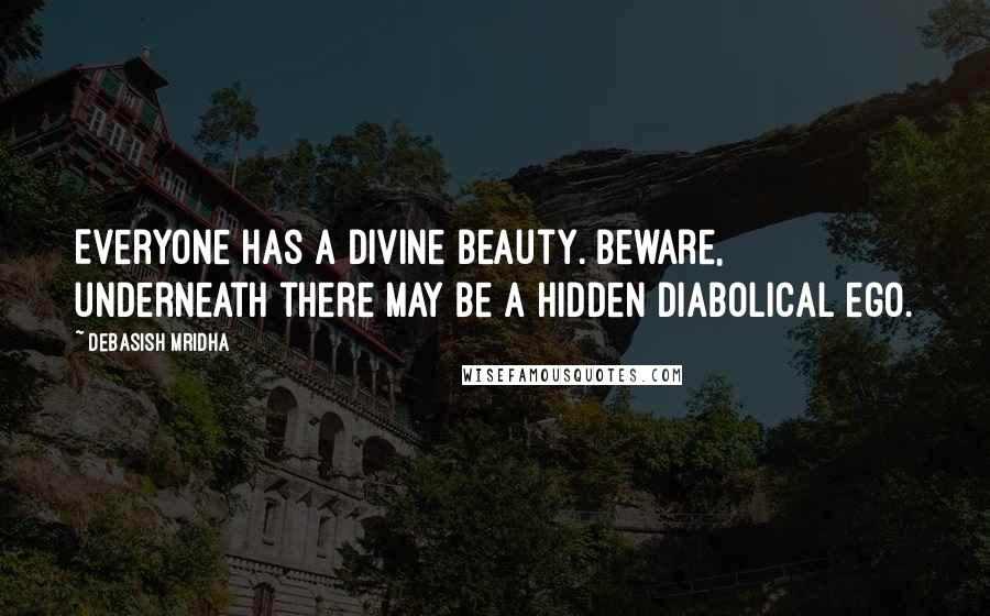 Debasish Mridha Quotes: Everyone has a divine beauty. Beware, underneath there may be a hidden diabolical ego.