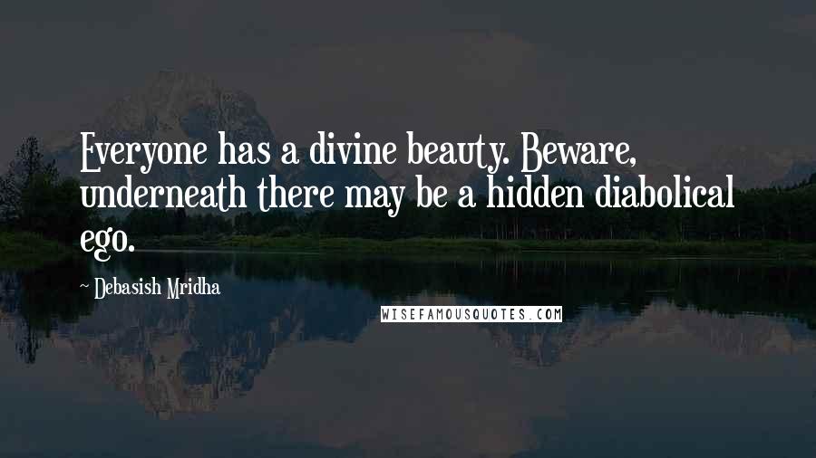 Debasish Mridha Quotes: Everyone has a divine beauty. Beware, underneath there may be a hidden diabolical ego.