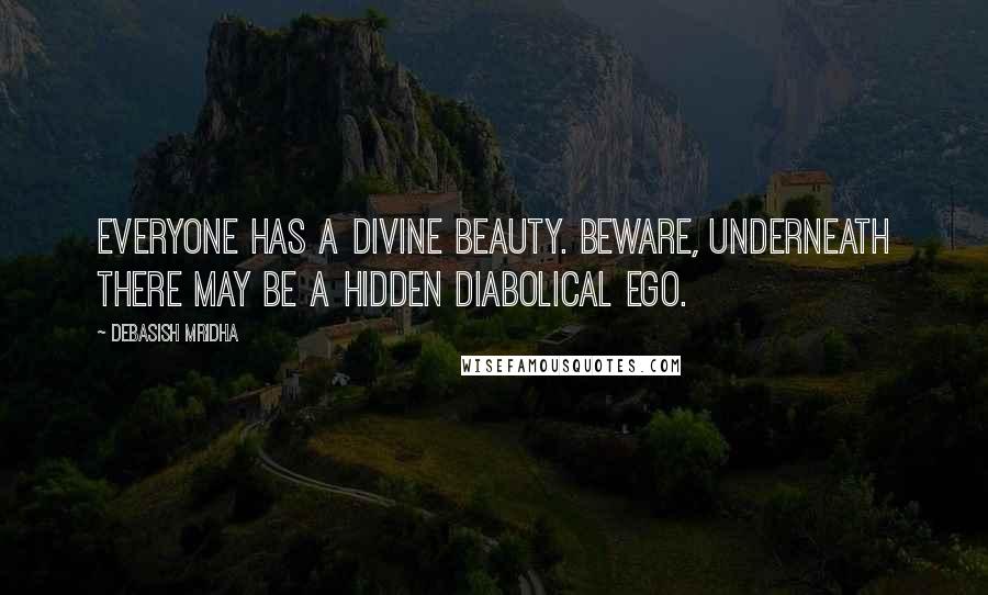 Debasish Mridha Quotes: Everyone has a divine beauty. Beware, underneath there may be a hidden diabolical ego.