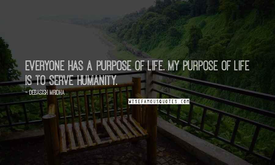 Debasish Mridha Quotes: Everyone has a purpose of life. My purpose of life is to serve humanity.