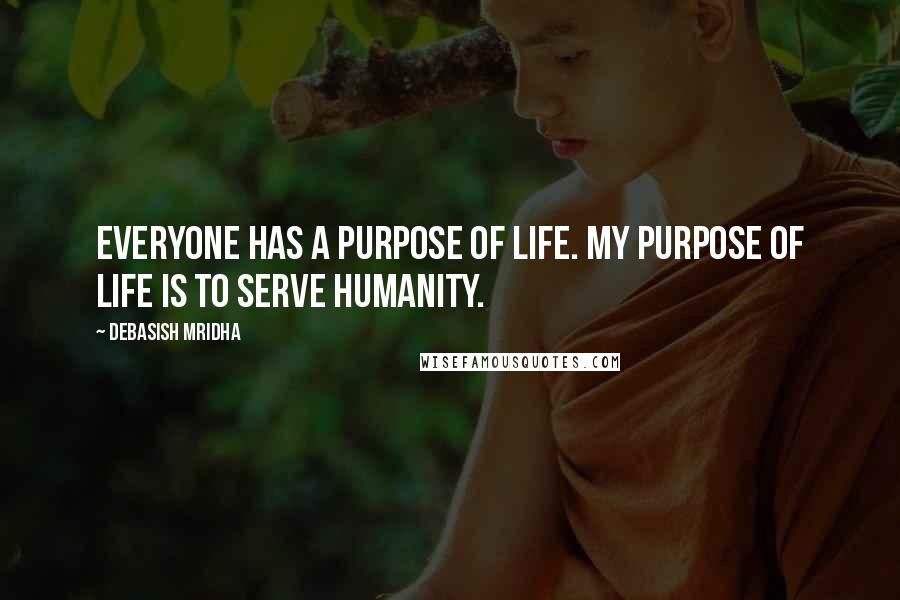 Debasish Mridha Quotes: Everyone has a purpose of life. My purpose of life is to serve humanity.