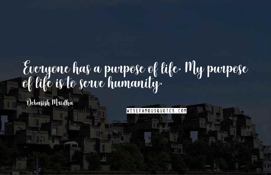 Debasish Mridha Quotes: Everyone has a purpose of life. My purpose of life is to serve humanity.