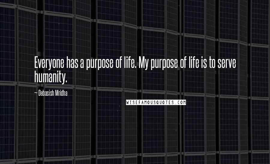 Debasish Mridha Quotes: Everyone has a purpose of life. My purpose of life is to serve humanity.