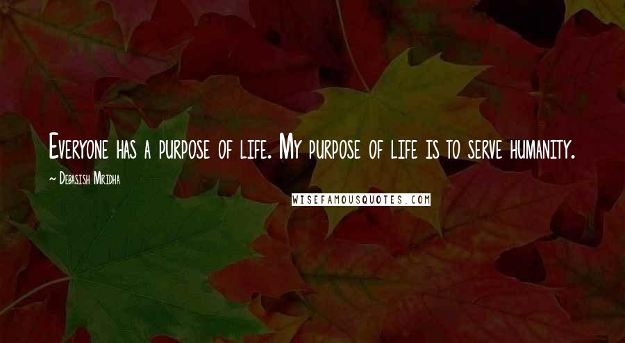 Debasish Mridha Quotes: Everyone has a purpose of life. My purpose of life is to serve humanity.