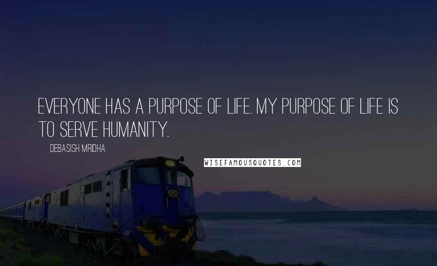 Debasish Mridha Quotes: Everyone has a purpose of life. My purpose of life is to serve humanity.