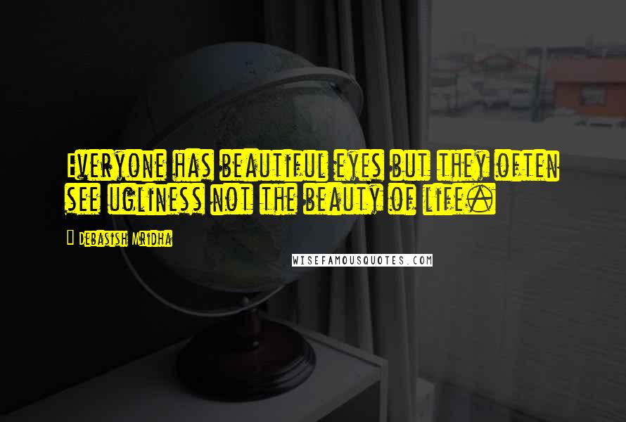Debasish Mridha Quotes: Everyone has beautiful eyes but they often see ugliness not the beauty of life.