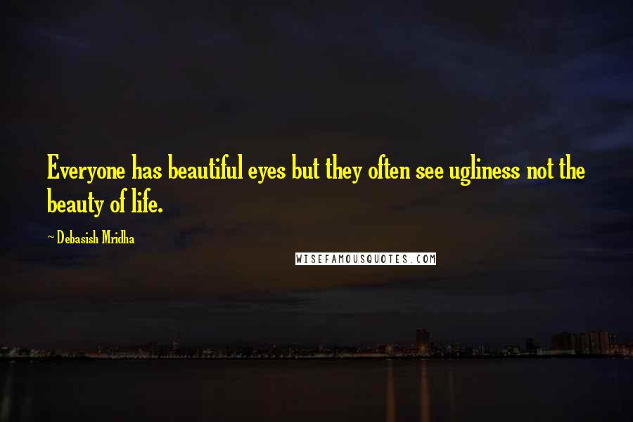 Debasish Mridha Quotes: Everyone has beautiful eyes but they often see ugliness not the beauty of life.