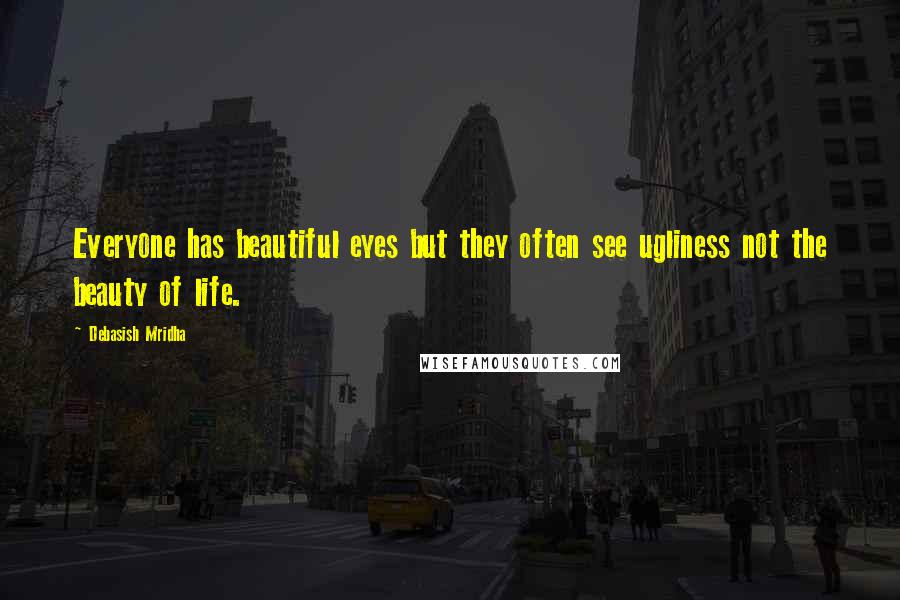 Debasish Mridha Quotes: Everyone has beautiful eyes but they often see ugliness not the beauty of life.
