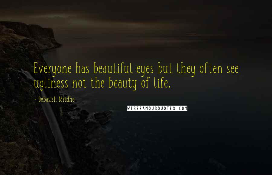 Debasish Mridha Quotes: Everyone has beautiful eyes but they often see ugliness not the beauty of life.