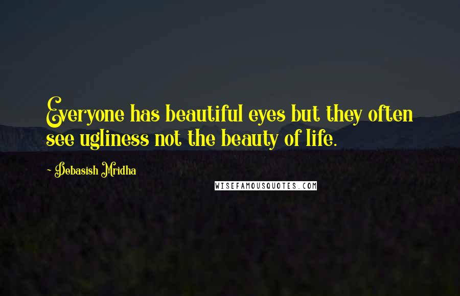 Debasish Mridha Quotes: Everyone has beautiful eyes but they often see ugliness not the beauty of life.