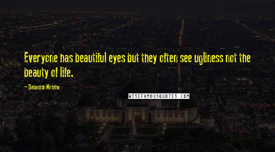 Debasish Mridha Quotes: Everyone has beautiful eyes but they often see ugliness not the beauty of life.