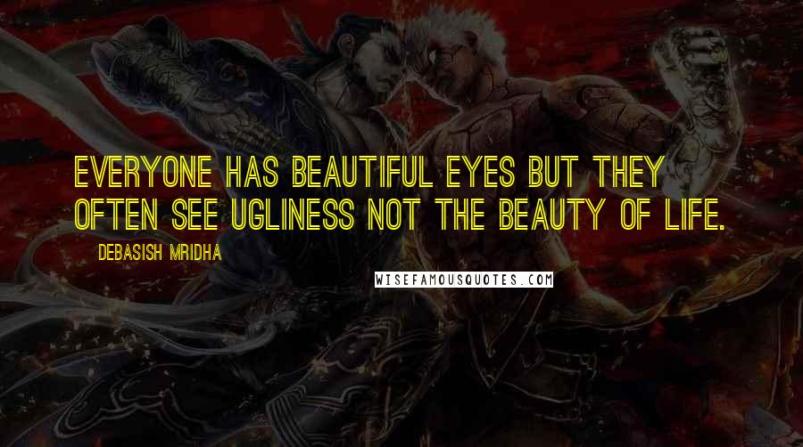 Debasish Mridha Quotes: Everyone has beautiful eyes but they often see ugliness not the beauty of life.