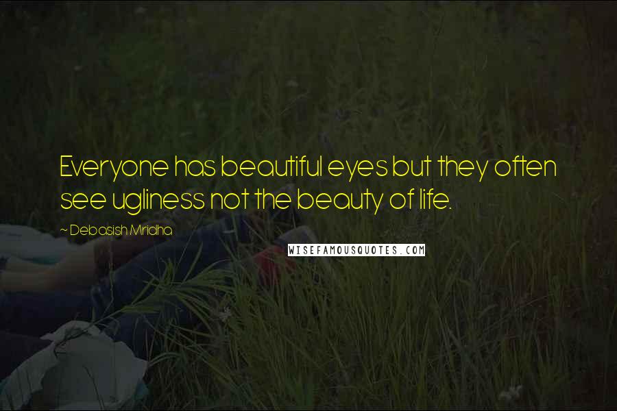 Debasish Mridha Quotes: Everyone has beautiful eyes but they often see ugliness not the beauty of life.