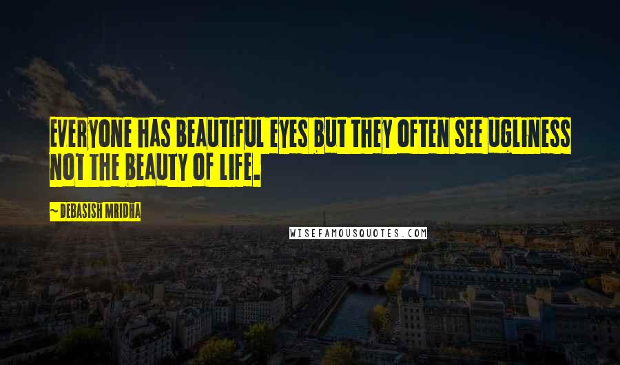 Debasish Mridha Quotes: Everyone has beautiful eyes but they often see ugliness not the beauty of life.