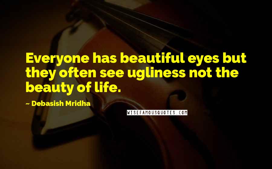 Debasish Mridha Quotes: Everyone has beautiful eyes but they often see ugliness not the beauty of life.
