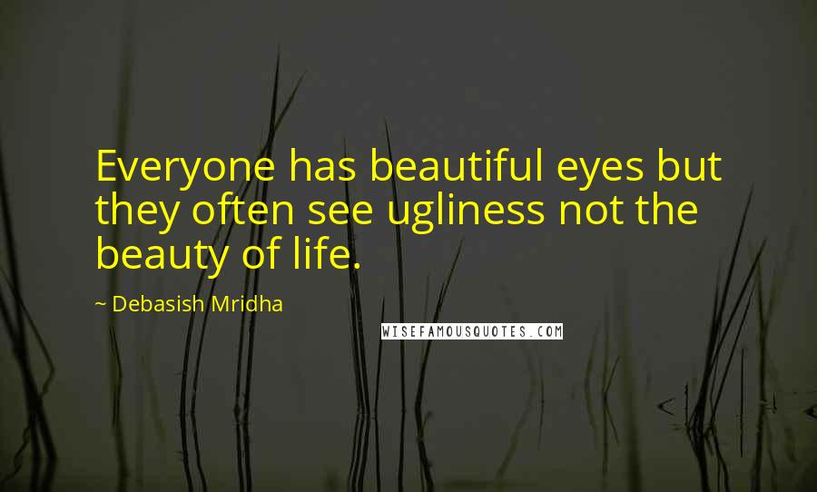 Debasish Mridha Quotes: Everyone has beautiful eyes but they often see ugliness not the beauty of life.