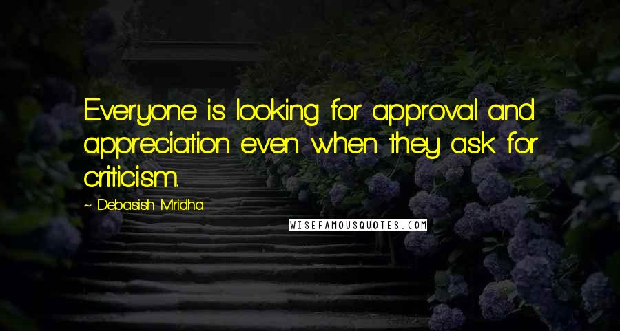 Debasish Mridha Quotes: Everyone is looking for approval and appreciation even when they ask for criticism.