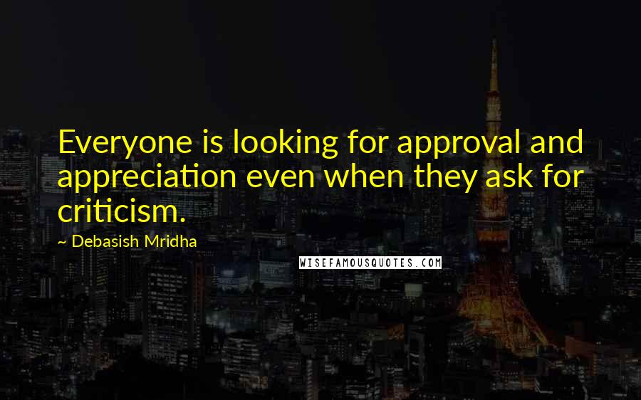 Debasish Mridha Quotes: Everyone is looking for approval and appreciation even when they ask for criticism.