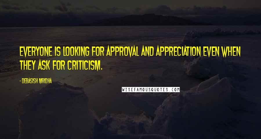 Debasish Mridha Quotes: Everyone is looking for approval and appreciation even when they ask for criticism.