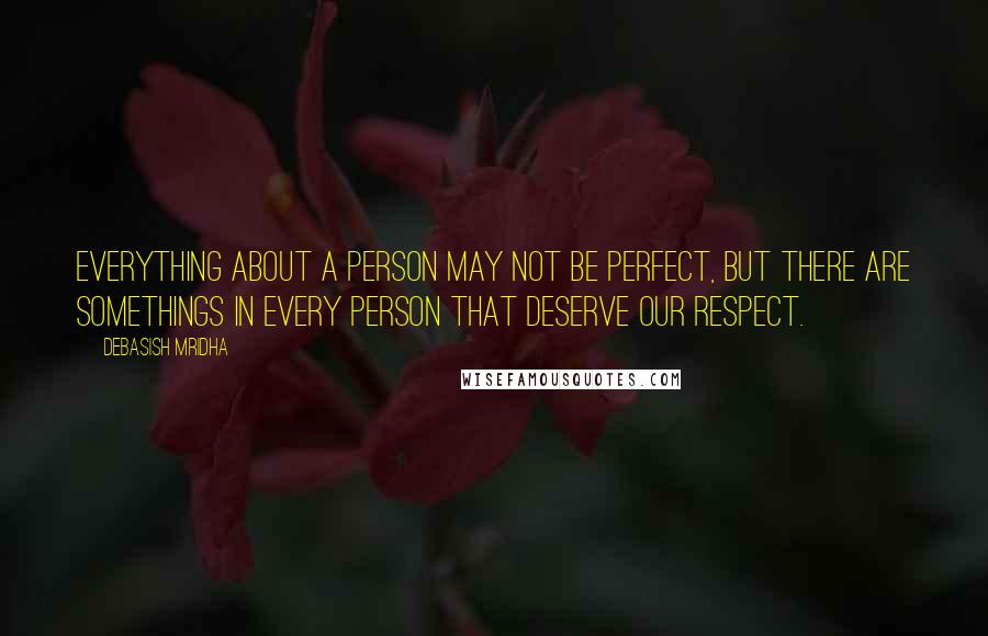 Debasish Mridha Quotes: Everything about a person may not be perfect, but there are somethings in every person that deserve our respect.