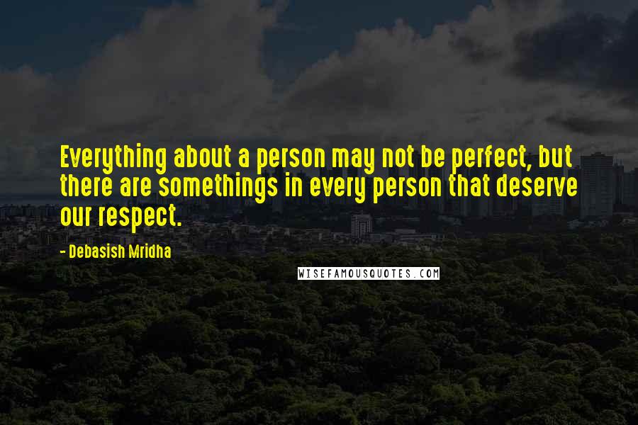 Debasish Mridha Quotes: Everything about a person may not be perfect, but there are somethings in every person that deserve our respect.