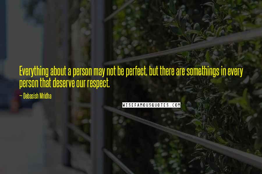 Debasish Mridha Quotes: Everything about a person may not be perfect, but there are somethings in every person that deserve our respect.