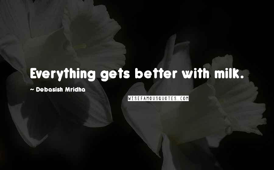 Debasish Mridha Quotes: Everything gets better with milk.