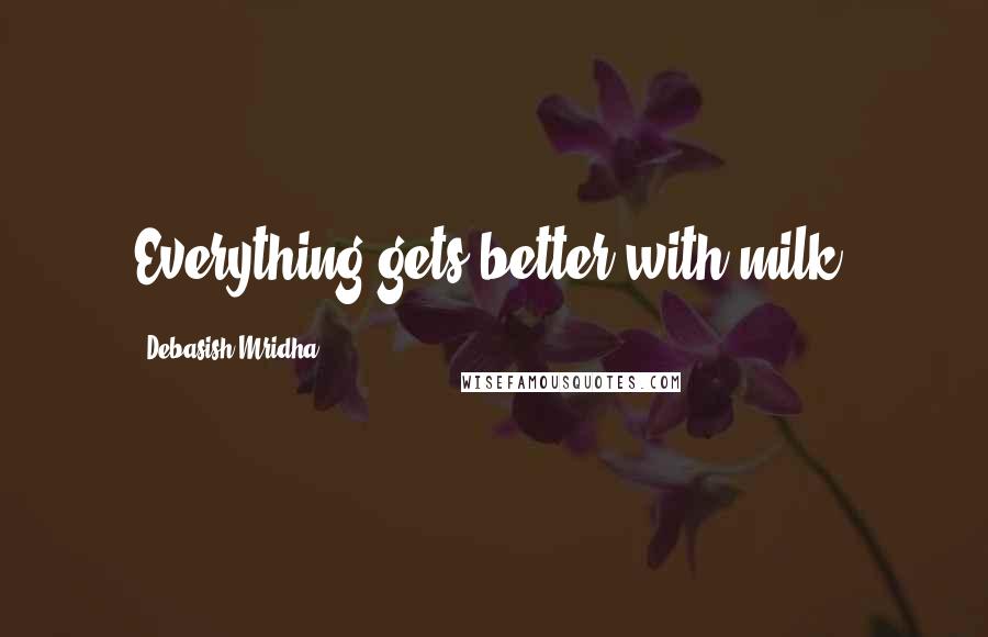 Debasish Mridha Quotes: Everything gets better with milk.