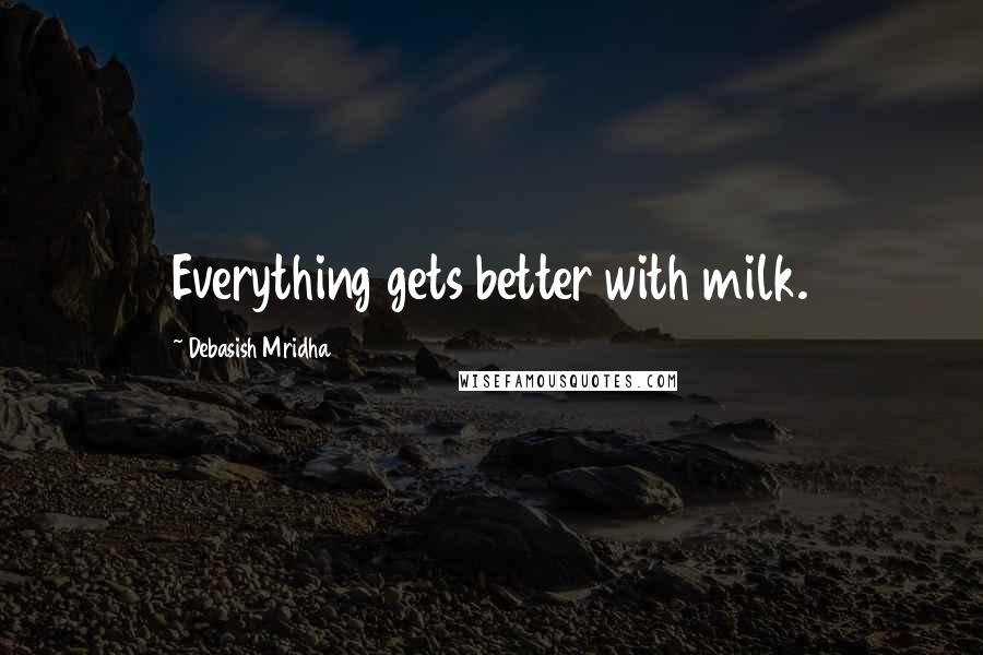 Debasish Mridha Quotes: Everything gets better with milk.