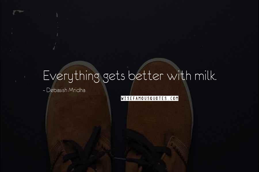 Debasish Mridha Quotes: Everything gets better with milk.