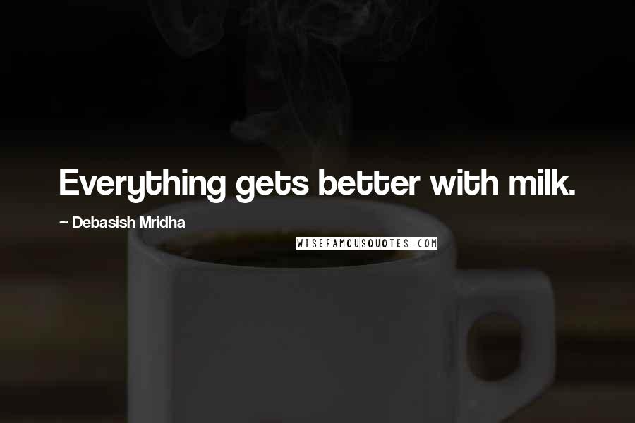 Debasish Mridha Quotes: Everything gets better with milk.