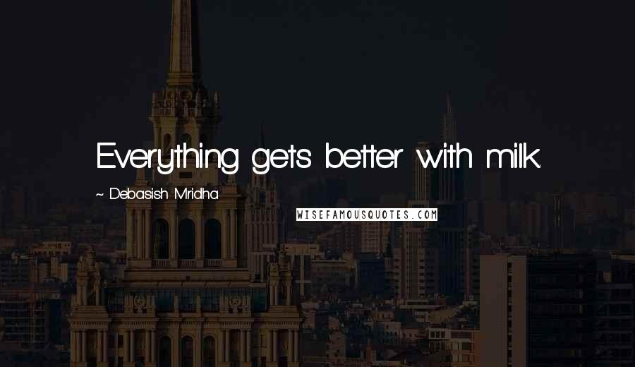 Debasish Mridha Quotes: Everything gets better with milk.