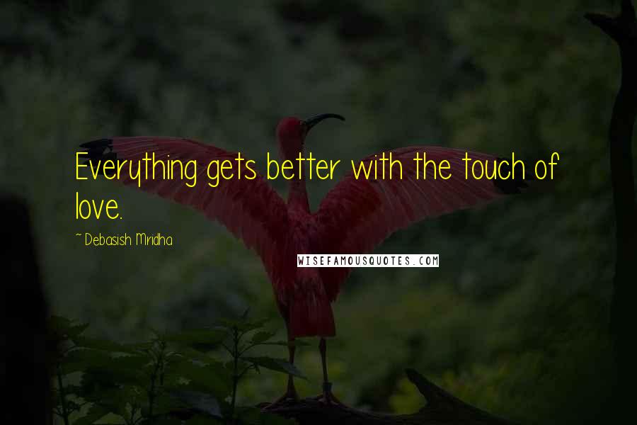 Debasish Mridha Quotes: Everything gets better with the touch of love.