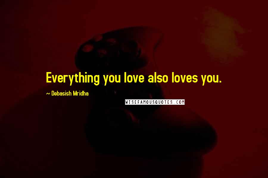 Debasish Mridha Quotes: Everything you love also loves you.