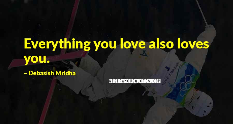 Debasish Mridha Quotes: Everything you love also loves you.