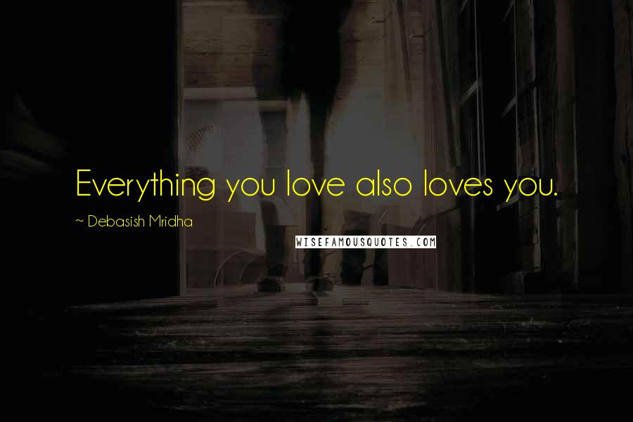 Debasish Mridha Quotes: Everything you love also loves you.